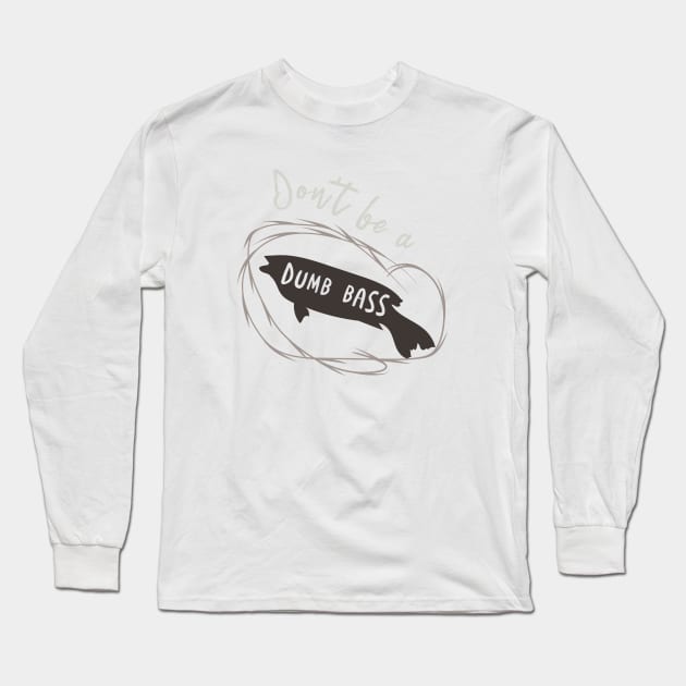 Fishing Pun Don't Be a Dumb Bass Long Sleeve T-Shirt by whyitsme